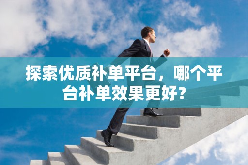探索优质补单平台，哪个平台补单效果更好？