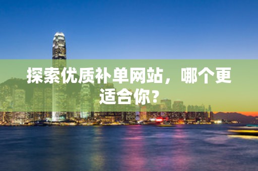 探索优质补单网站，哪个更适合你？