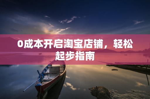 0成本开启淘宝店铺，轻松起步指南