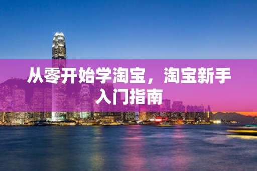 从零开始学淘宝，淘宝新手入门指南