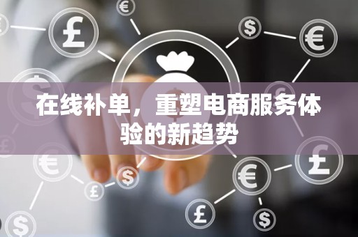 在线补单，重塑电商服务体验的新趋势