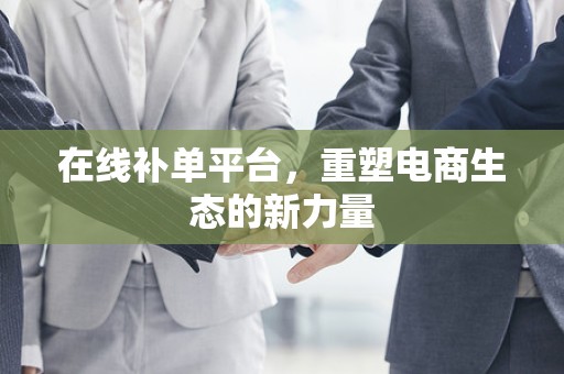 在线补单平台，重塑电商生态的新力量