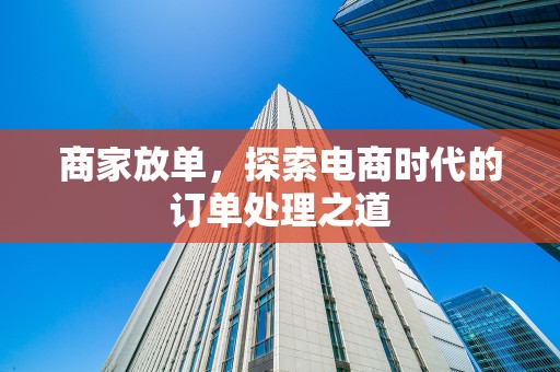 商家放单，探索电商时代的订单处理之道