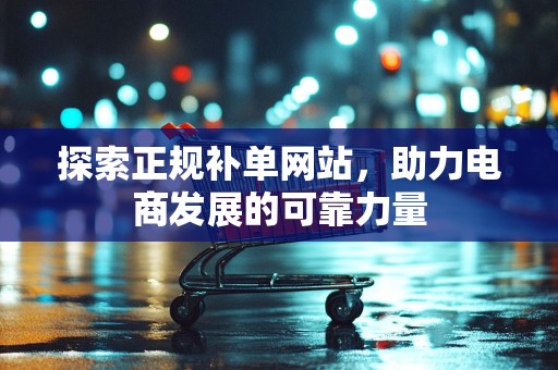 探索正规补单网站，助力电商发展的可靠力量