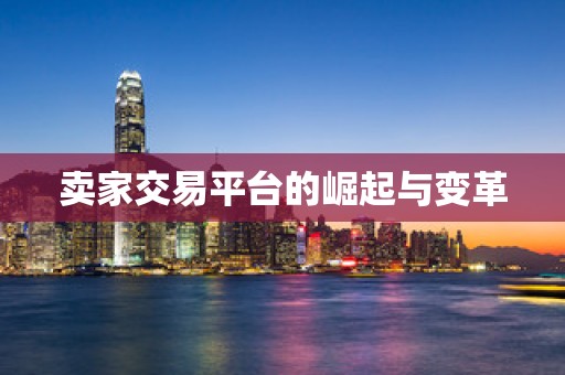 卖家交易平台的崛起与变革