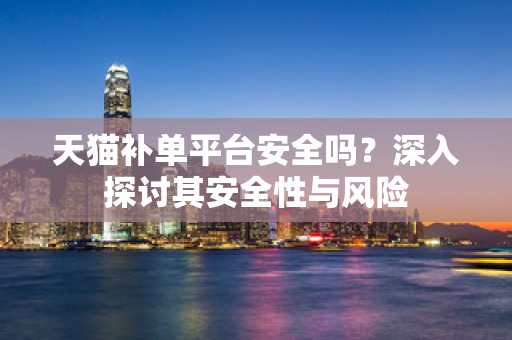 天猫补单平台安全吗？深入探讨其安全性与风险