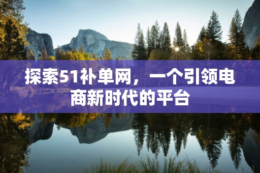探索51补单网，一个引领电商新时代的平台
