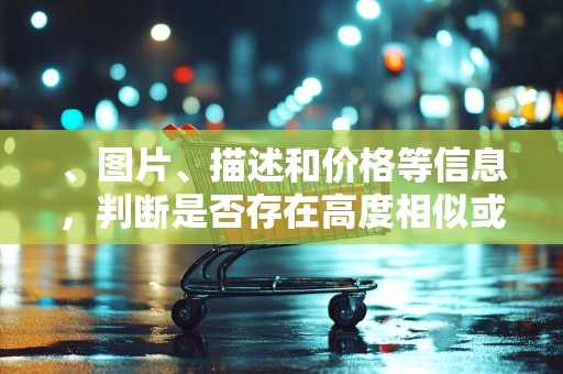 、图片、描述和价格等信息，判断是否存在高度相似或完全相同的情况