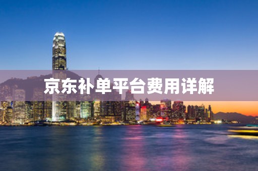 京东补单平台费用详解