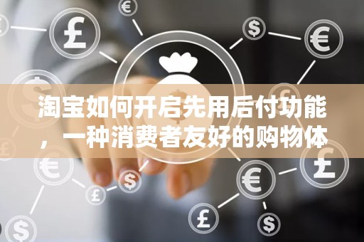 淘宝如何开启先用后付功能，一种消费者友好的购物体验