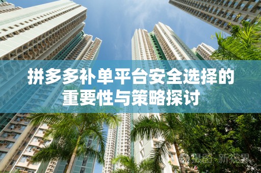 拼多多补单平台安全选择的重要性与策略探讨