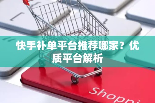 快手补单平台推荐哪家？优质平台解析
