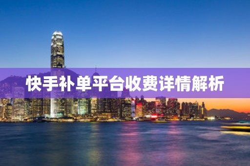 快手补单平台收费详情解析