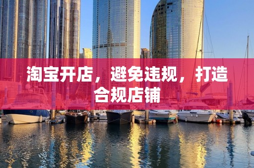 淘宝开店，避免违规，打造合规店铺
