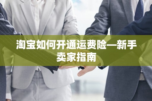 淘宝如何开通运费险—新手卖家指南