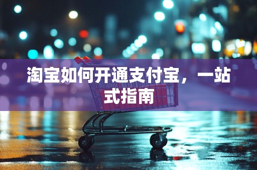 淘宝如何开通支付宝，一站式指南