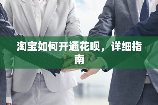 淘宝如何开通花呗，详细指南