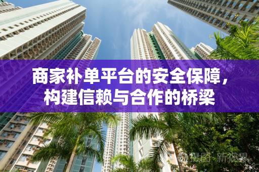 商家补单平台的安全保障，构建信赖与合作的桥梁