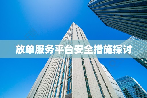 放单服务平台安全措施探讨