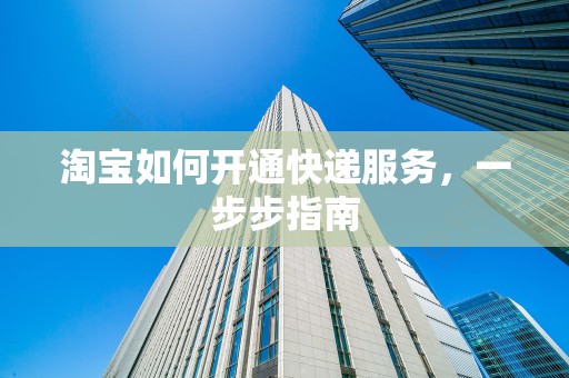 淘宝如何开通快递服务，一步步指南