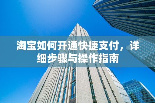 淘宝如何开通快捷支付，详细步骤与操作指南