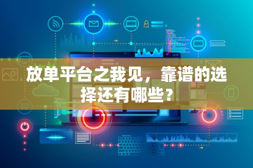 放单平台之我见，靠谱的选择还有哪些？