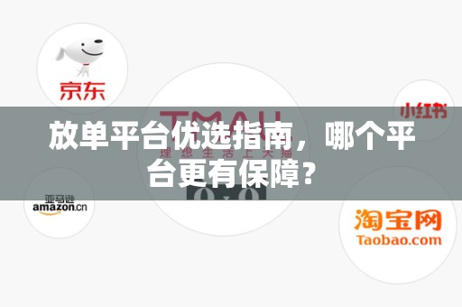 放单平台优选指南，哪个平台更有保障？