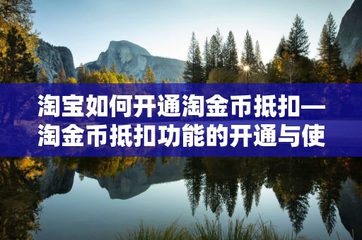 淘宝如何开通淘金币抵扣—淘金币抵扣功能的开通与使用指南