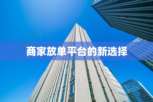 商家放单平台的新选择