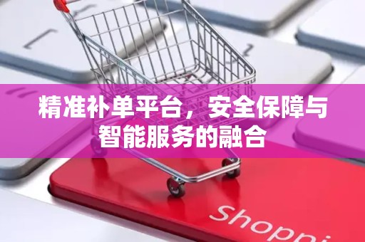 精准补单平台，安全保障与智能服务的融合