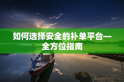 如何选择安全的补单平台—全方位指南