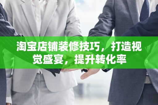 淘宝店铺装修技巧，打造视觉盛宴，提升转化率