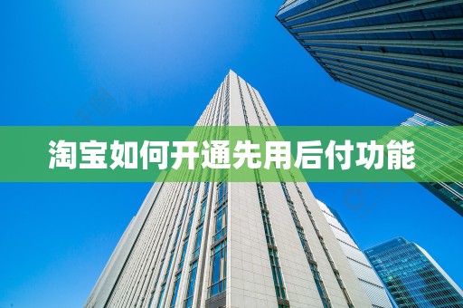 淘宝如何开通先用后付功能