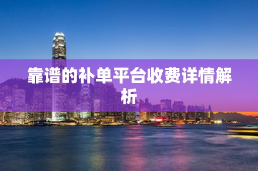 靠谱的补单平台收费详情解析