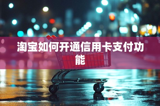 淘宝如何开通信用卡支付功能