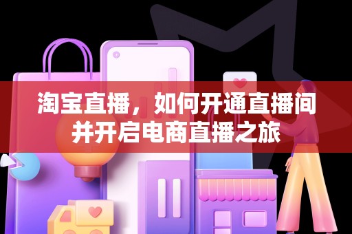 淘宝直播，如何开通直播间并开启电商直播之旅
