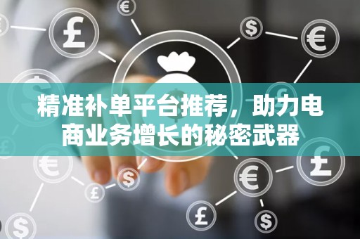 精准补单平台推荐，助力电商业务增长的秘密武器