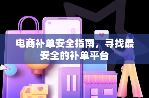 电商补单安全指南，寻找最安全的补单平台