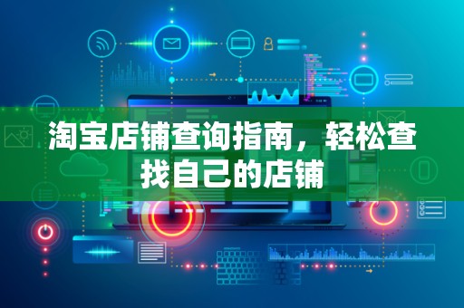 淘宝店铺查询指南，轻松查找自己的店铺