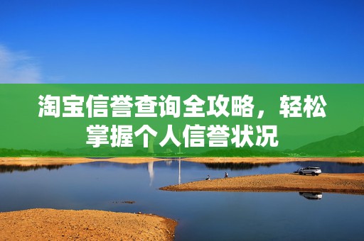 淘宝信誉查询全攻略，轻松掌握个人信誉状况