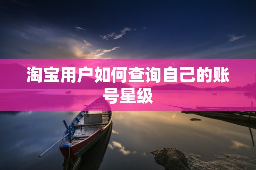 淘宝用户如何查询自己的账号星级