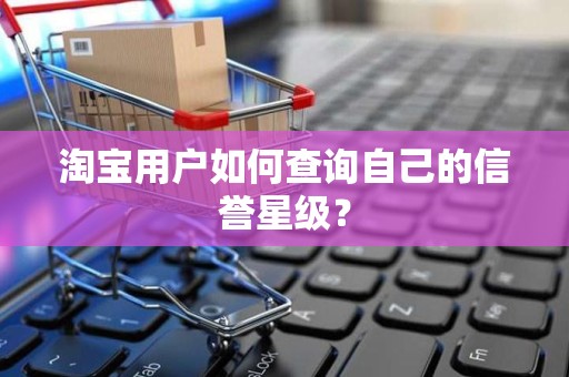 淘宝用户如何查询自己的信誉星级？