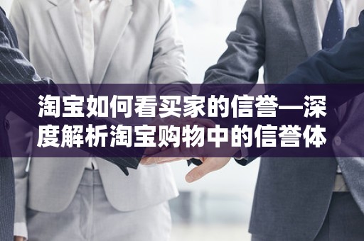 淘宝如何看买家的信誉—深度解析淘宝购物中的信誉体系