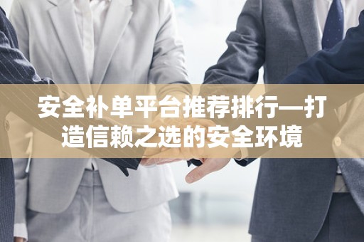 安全补单平台推荐排行—打造信赖之选的安全环境
