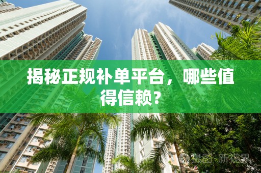 揭秘正规补单平台，哪些值得信赖？