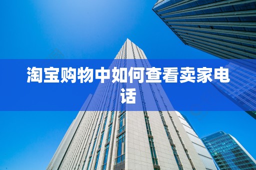 淘宝购物中如何查看卖家电话