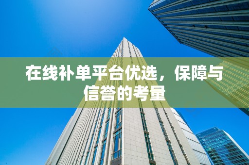 在线补单平台优选，保障与信誉的考量