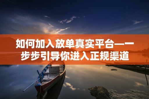 如何加入放单真实平台—一步步引导你进入正规渠道