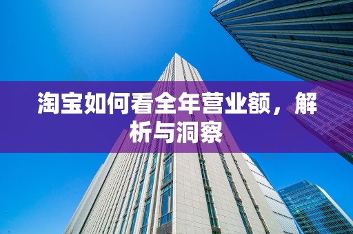 淘宝如何看全年营业额，解析与洞察