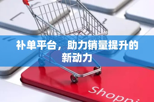 补单平台，助力销量提升的新动力